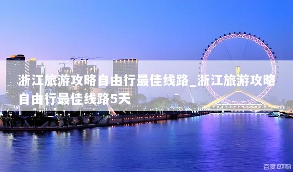 浙江旅游攻略自由行最佳线路_浙江旅游攻略自由行最佳线路5天