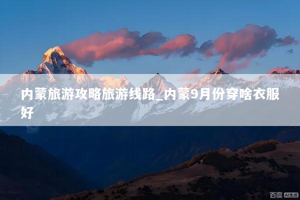 内蒙旅游攻略旅游线路_内蒙9月份穿啥衣服好
