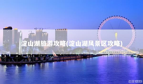 淀山湖旅游攻略(淀山湖风景区攻略)