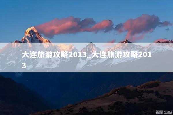 大连旅游攻略2013_大连旅游攻略2013