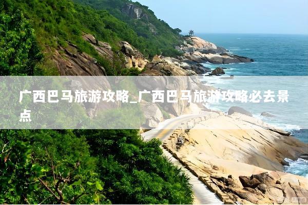 广西巴马旅游攻略_广西巴马旅游攻略必去景点
