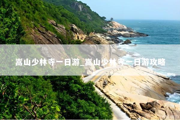 嵩山少林寺一日游_嵩山少林寺一日游攻略