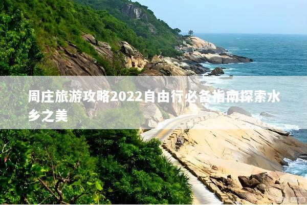 周庄旅游攻略2022自由行必备指南探索水乡之美