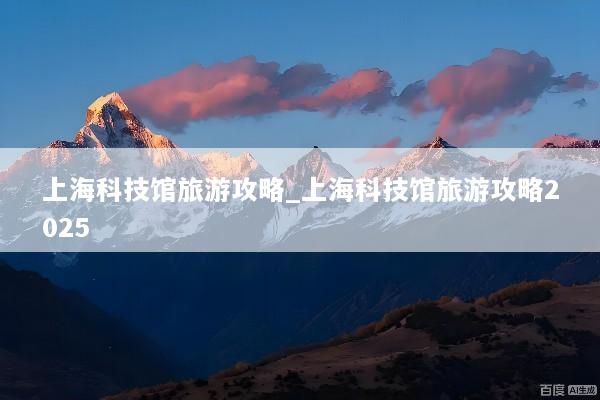 上海科技馆旅游攻略_上海科技馆旅游攻略2025